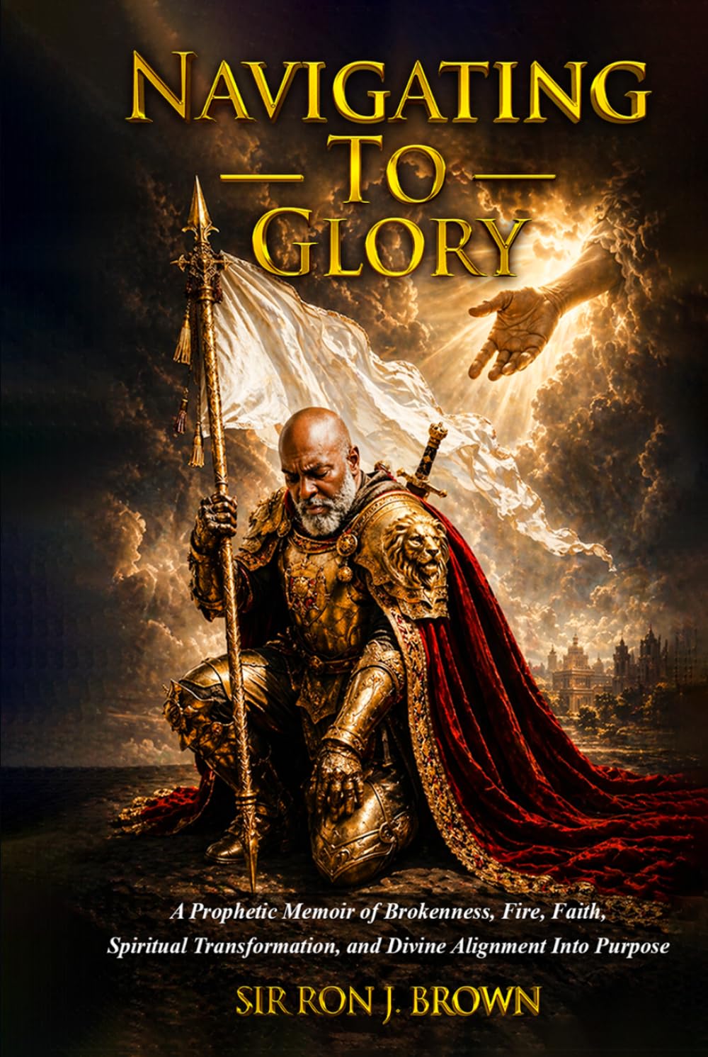 NAVIGATING TO GLORY: A Prophetic Memoir of Brokenness, Fire, Faith, Spiritual Transformation, and Divine Alignment Into Purpose