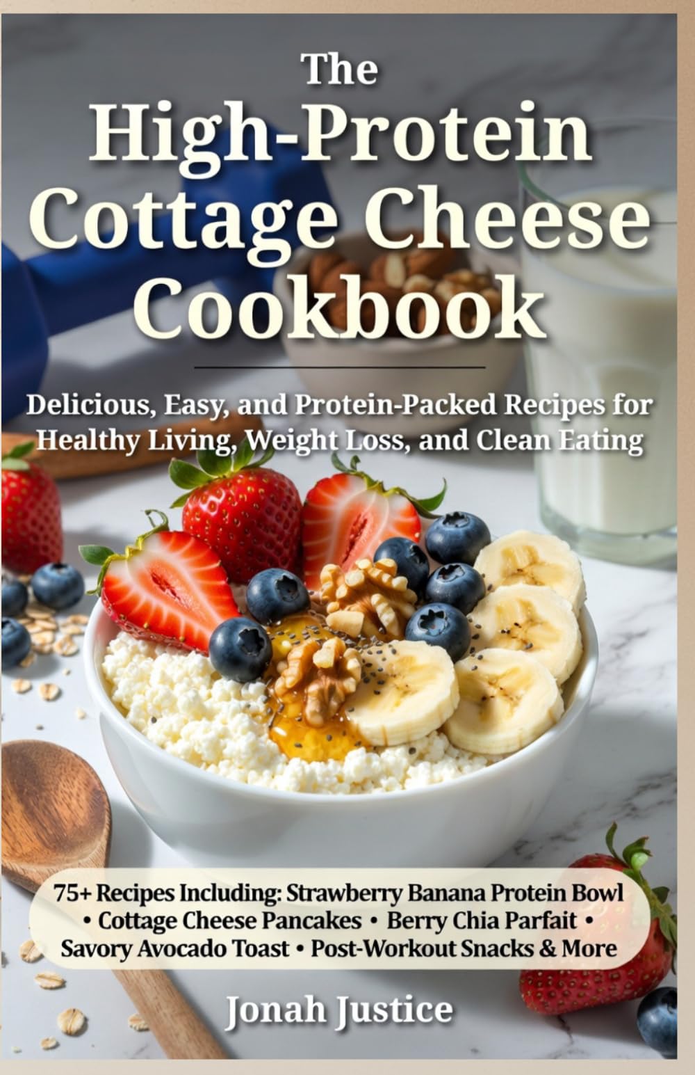 The High-Protein Cottage Cheese Cookbook: Delicious, Easy, and Protein-Packed Recipes for Healthy Living, Weight Loss, and Clean Eating