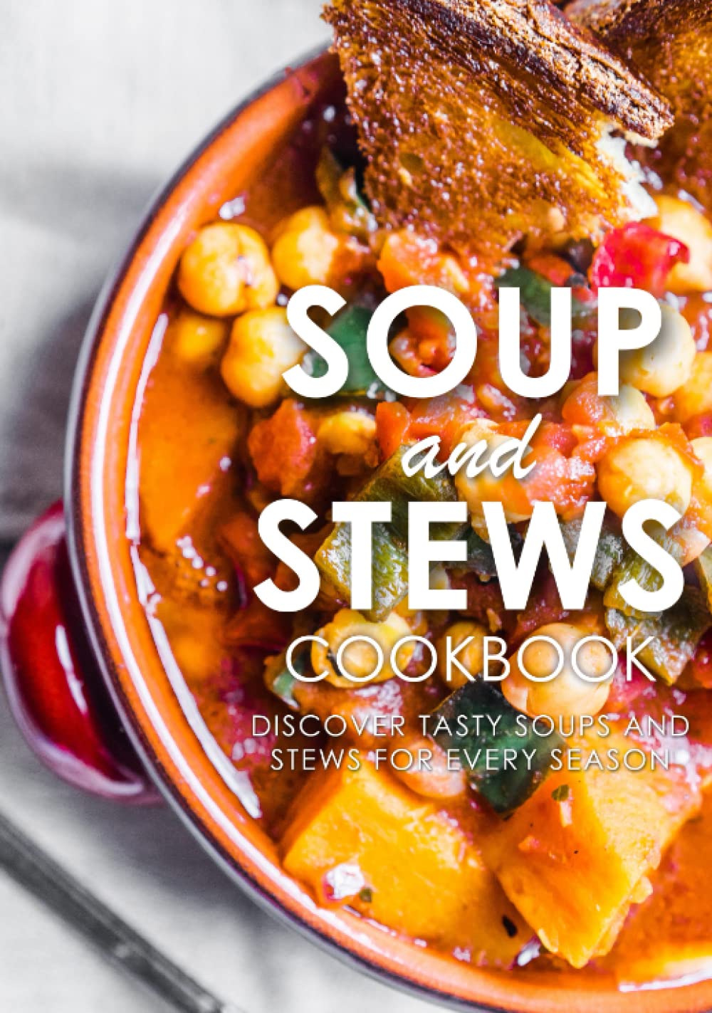 Soup and Stews Cookbook: Discover Tasty Soups and Stews for Every Season (2nd Edition)