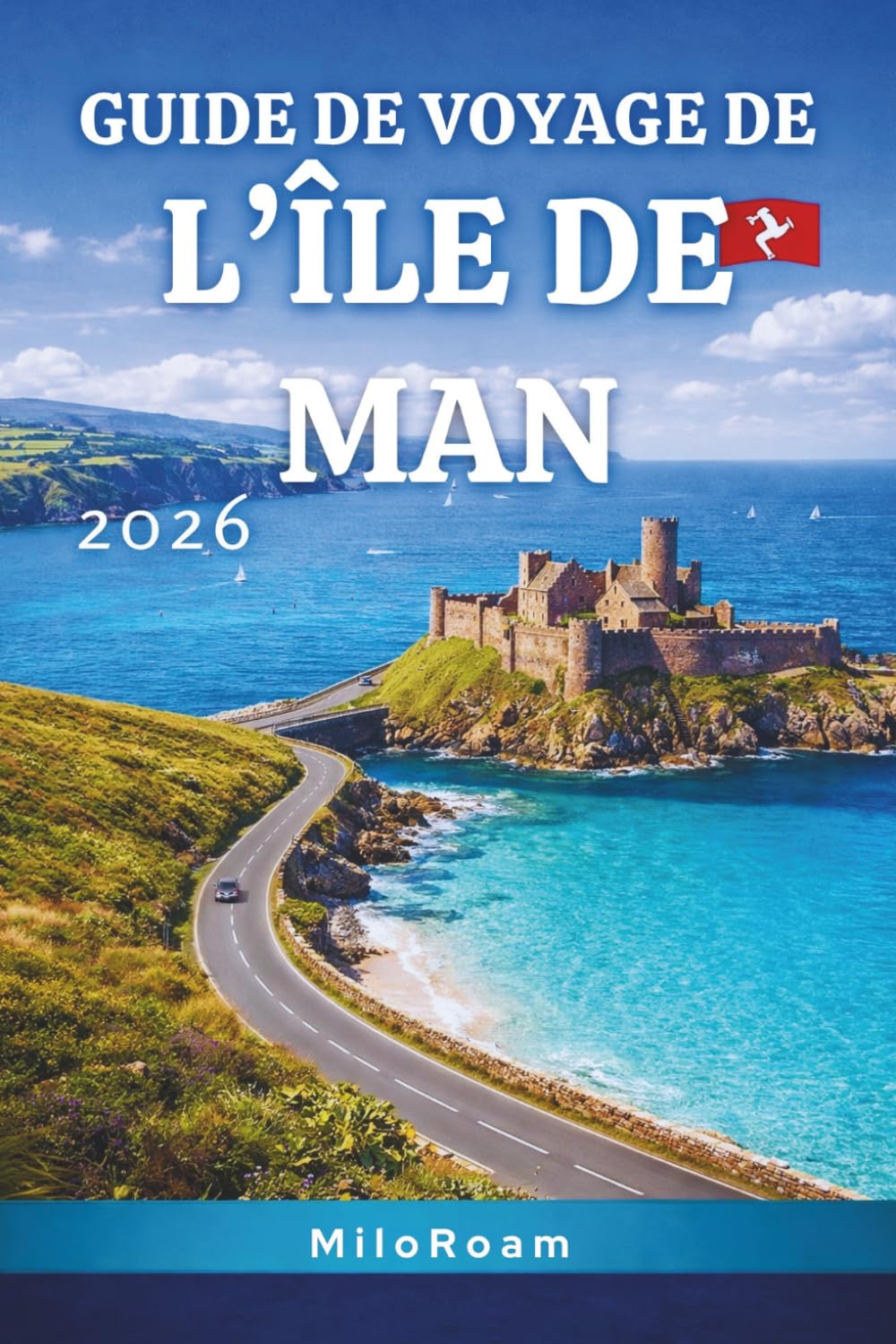 GUIDE DE VOYAGE DE L’ÎLE DE MAN 2026: Routes côtières, patrimoine celtique, châteaux et escapades insulaires secrètes