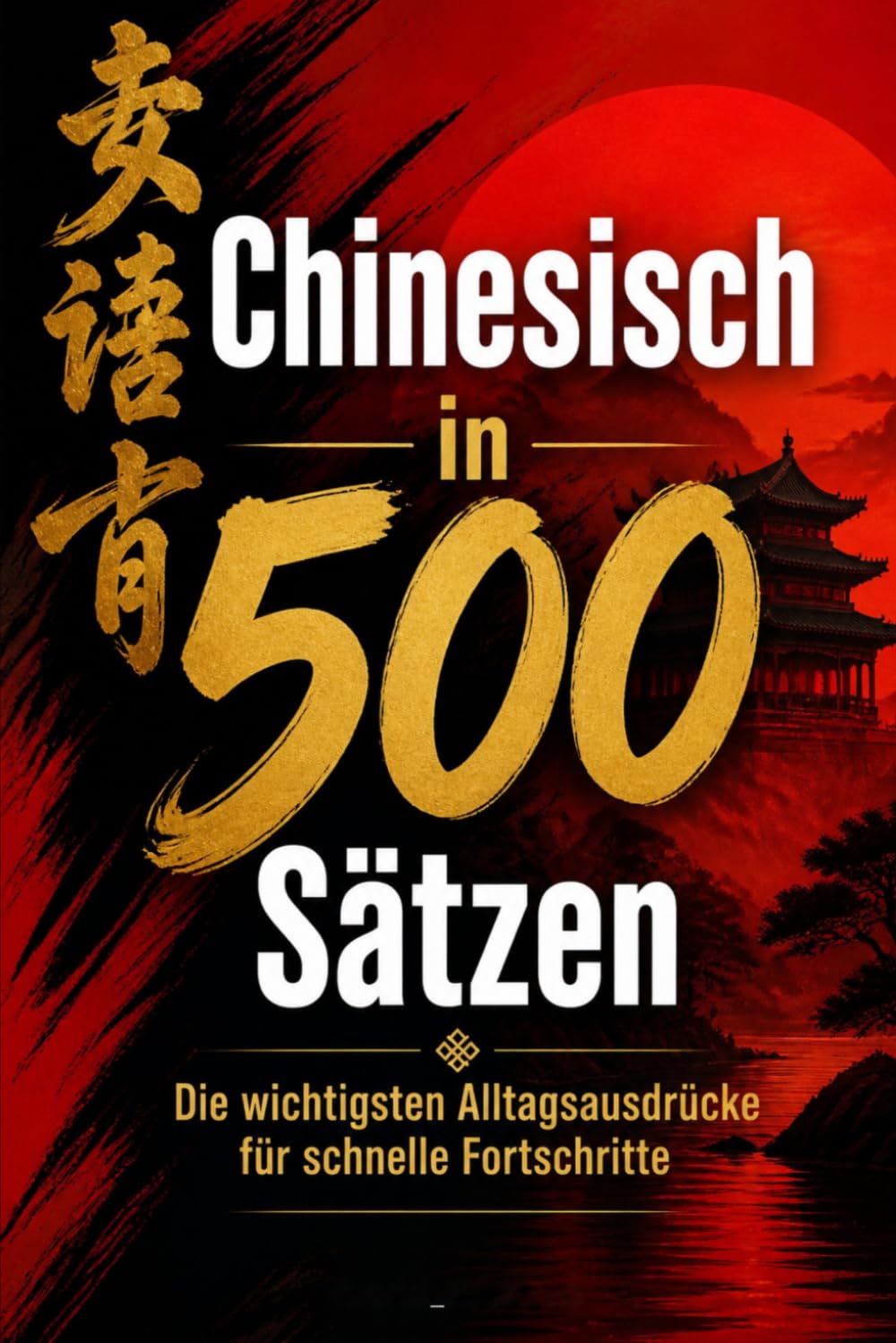 chinesisch in 500 Sätzen : Die wichtigsten Alltagsausdrücke für schnelle Fortschritte: Ihr schneller Einstieg in die chinesische Sprache, kompakt und ... für Anfänger, Reisende und Selbstlerner