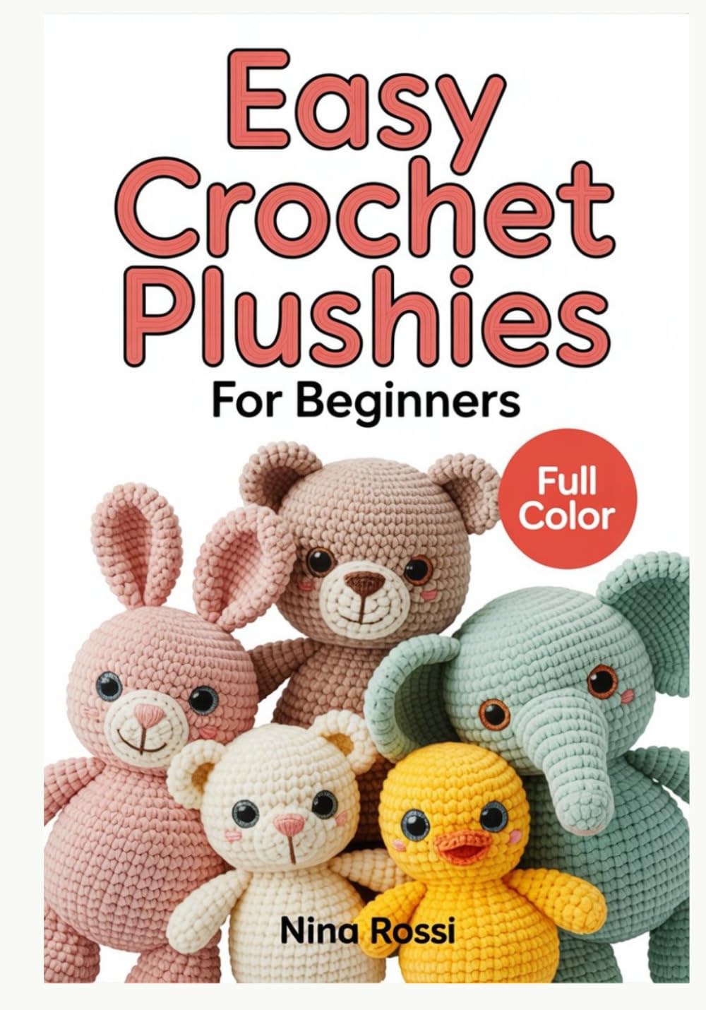 EASY CROCHET PLUSHIES FOR BEGINNERS: A Step-by-Step Visual Guide to Amigurumi: Create Cute DIY Stuffed Animals and Kawaii Toys with Simple Patterns ... Instructions (The Crochet Craft Library)