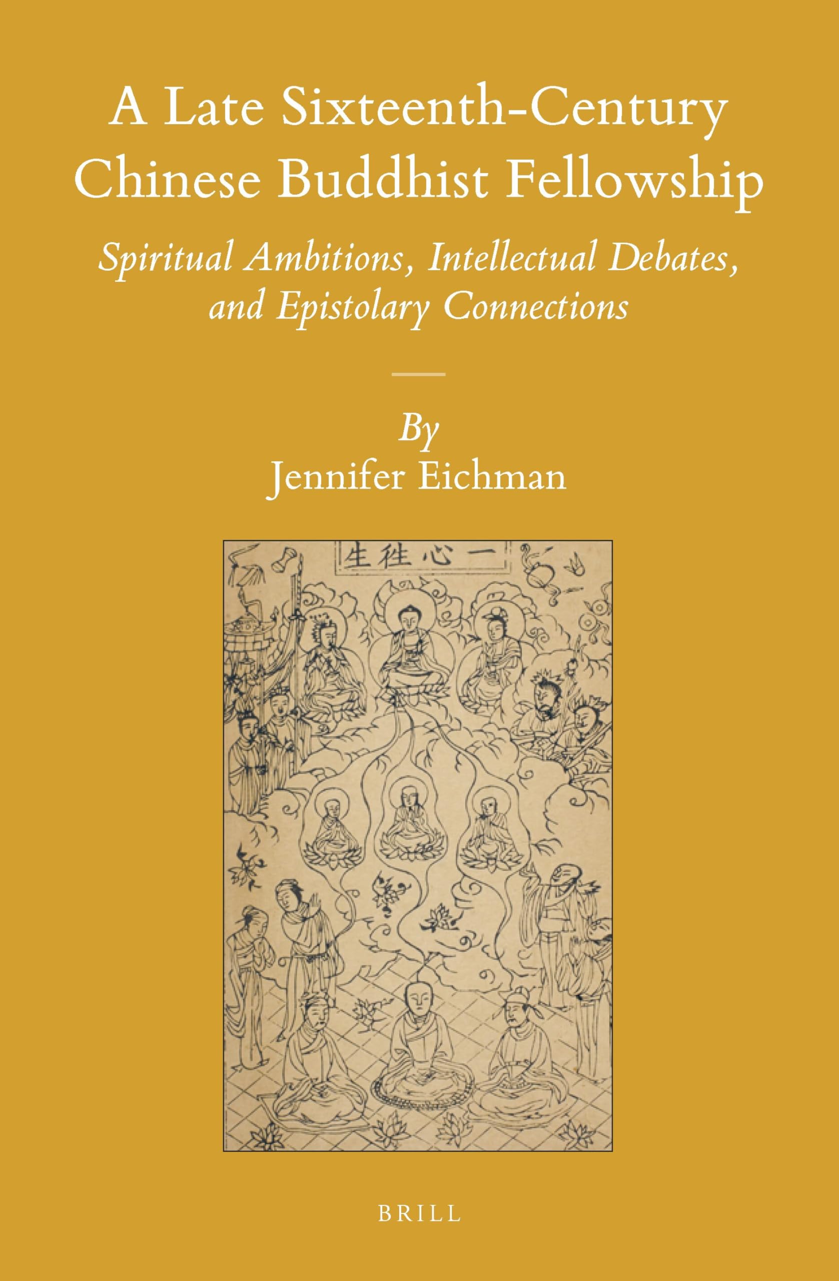 A Late Sixteenth-Century Chinese Buddhist Fellowship: Spiritual Ambitions, Intellectual Debates, and Epistolary Connections: 127 (Sinica Leidensia, 127)