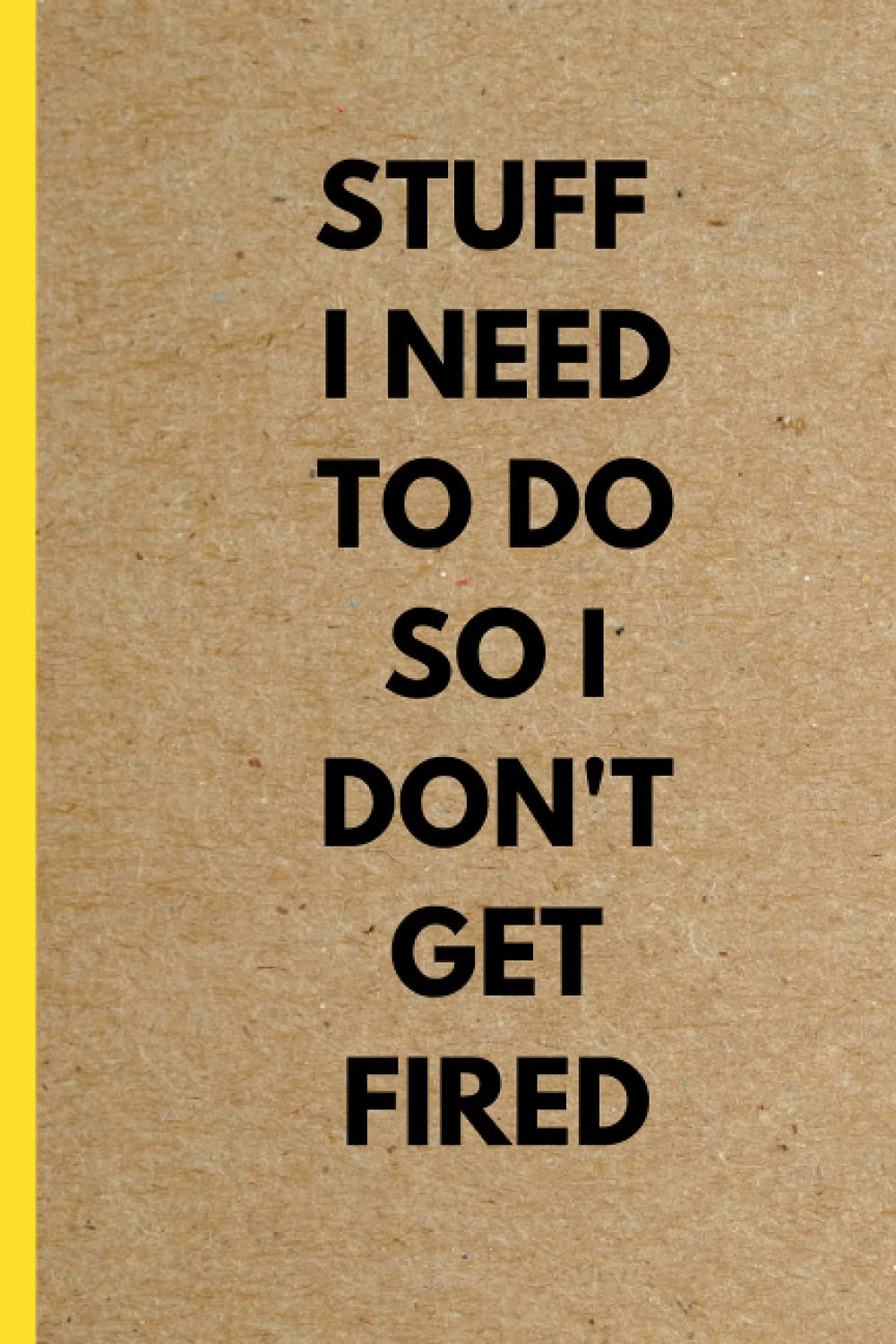 Stuff I Need To Do So I Don't Get Fired: Funny Journal Humor Notebook New Job Gift Funny Coworker Gift Employee Gift To Do List Office