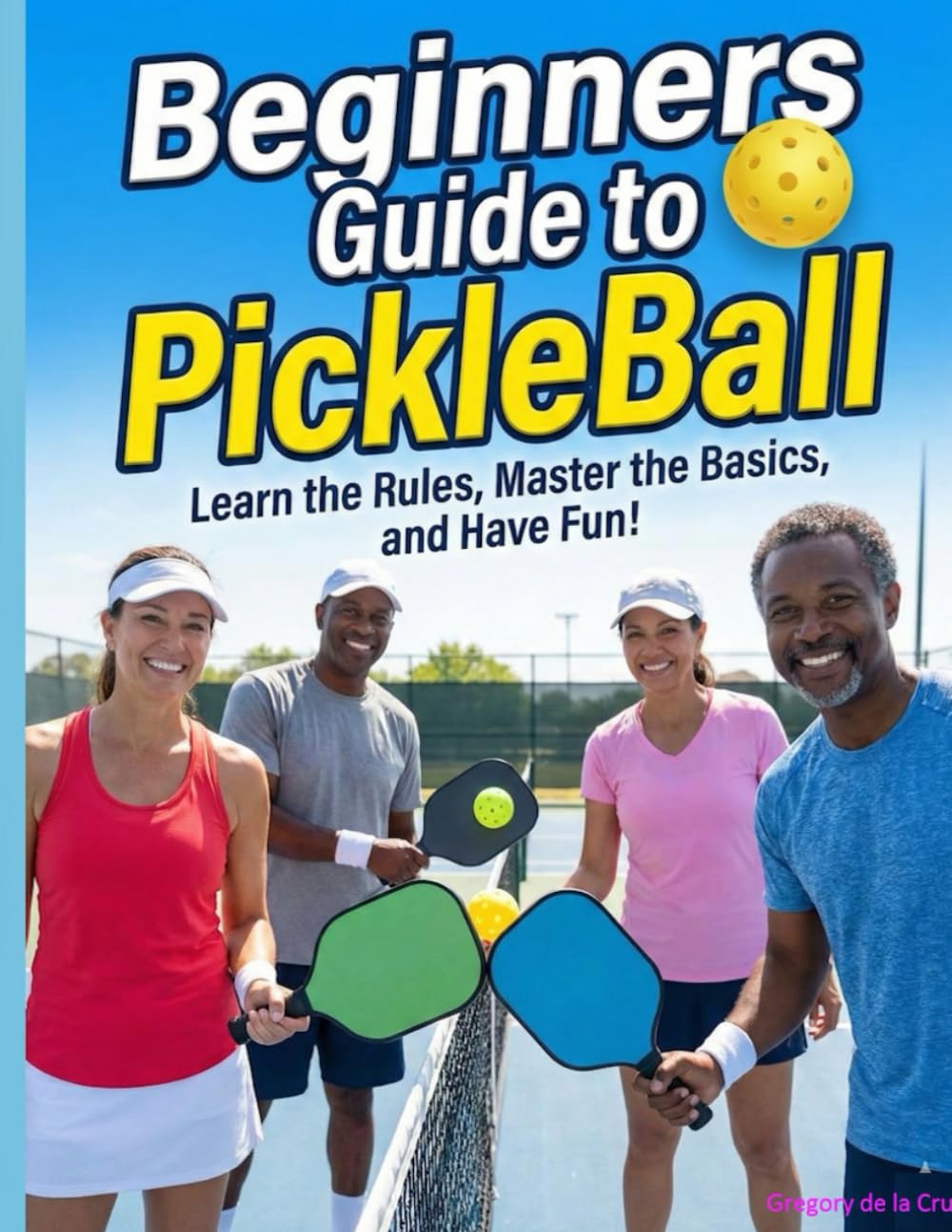 Pickleball Beginners Guide: Everything You Need to Know to Start Playing and Loving Pickleball Today!