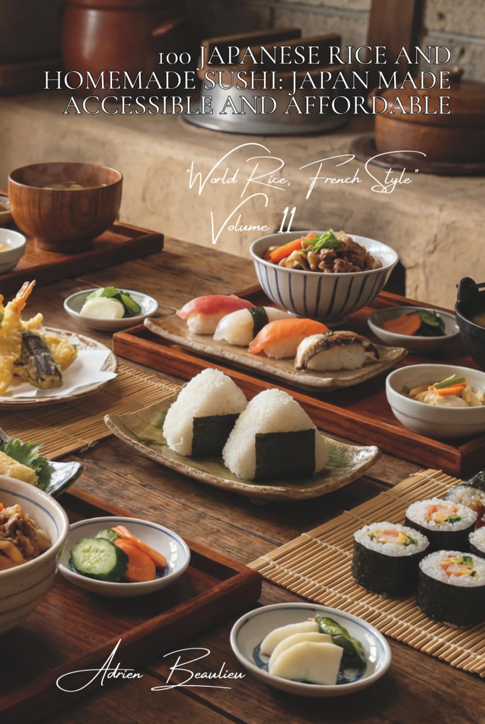 100 Japanese Rice and Homemade Sushi: Japan Made Accessible and Affordable: Perfect vinegared rice, sushi featuring French fish, and simplified ... "World Rice, French Style" (10 books))