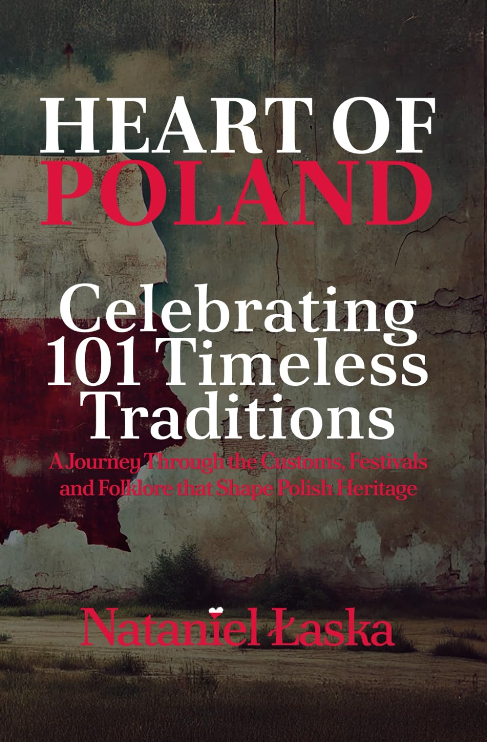 Heart of Poland: Celebrating 101 Timeless Traditions: A Journey Through the Customs, Festivals, and Folklore That Shape Polish Heritage