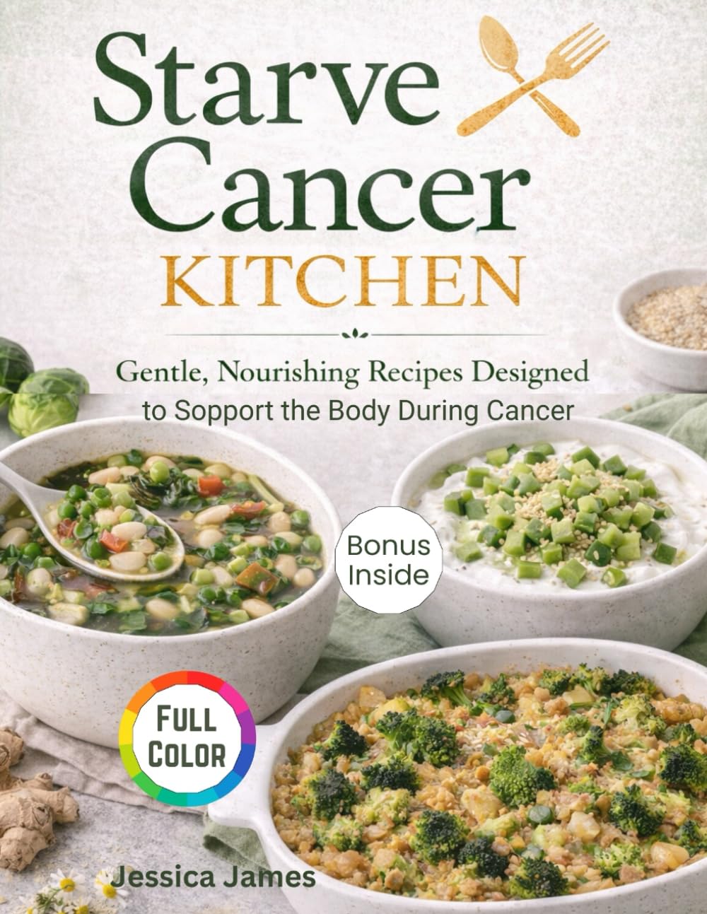 Starve Cancer KITCHEN: Gentle, Nourishing Recipes Designed to Support the Body During Cancer