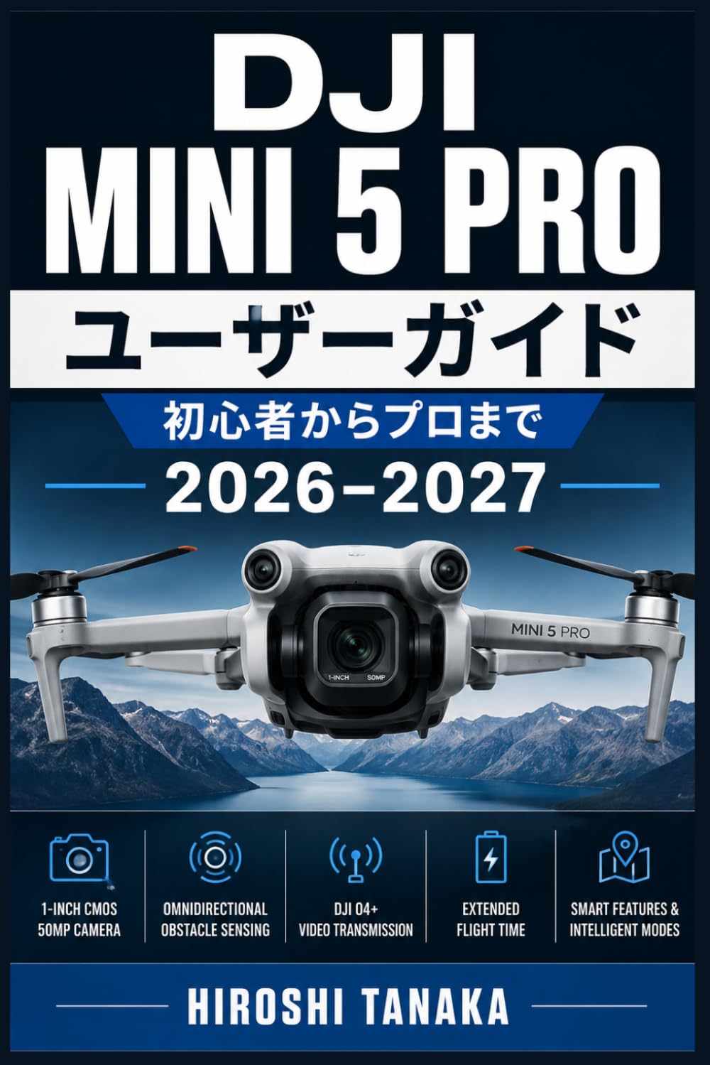 DJI Mini 5 Pro ユーザーガイド 初心者からプロまで 2026–2027: 空撮完全マスター：セットアップ・飛行テクニック・カメラ設定・トラブル対策