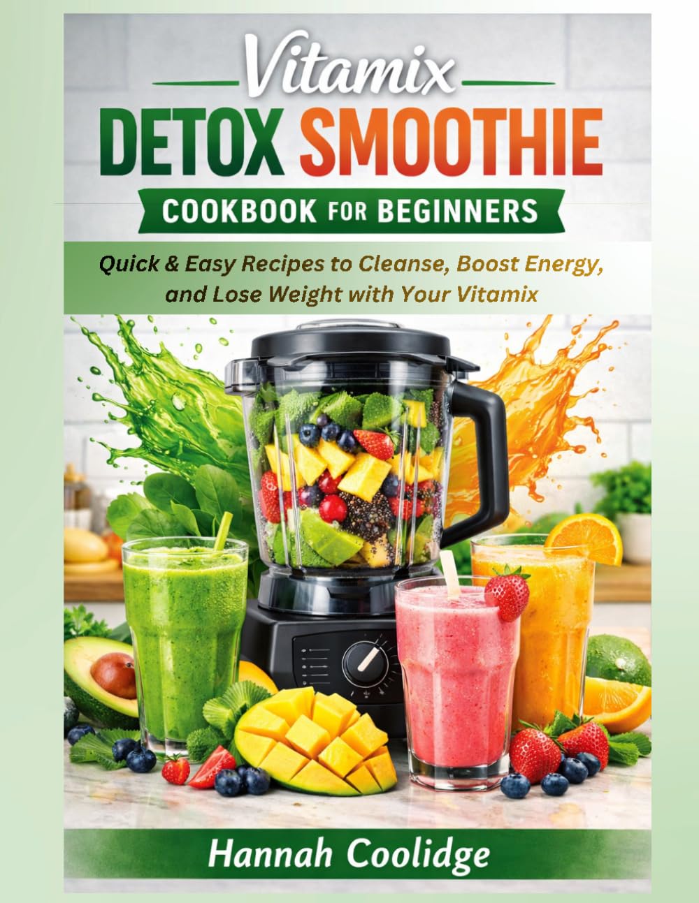 Vitamix Detox Smoothie Cookbook For Beginners: Quick & Easy Recipes to Cleanse, Boost Energy, and Lose Weight with Your Vitamix