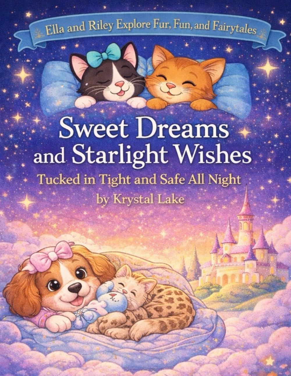 Sweet Dreams and Starlight Wishes: Tucked In Tight and Safe All Night (Ella and Riley Explore Fur, Fun, and Fairy Tales)