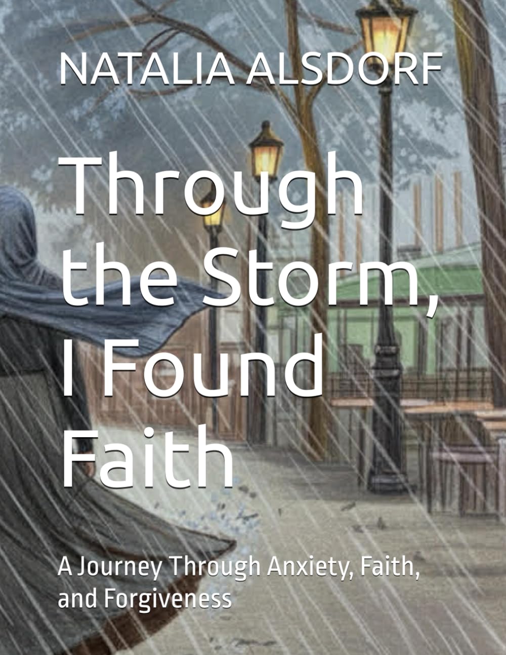 Through the Storm, I Found Faith: A Journey Through Anxiety, Faith, and Forgiveness
