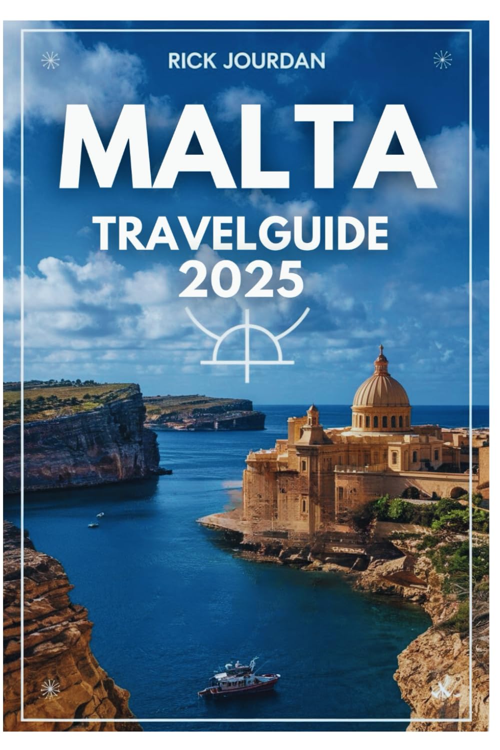 MALTA TRAVEL GUIDE 2025: Explore Sun-Kissed Shores,Ancient Wonders, And Mediterranean Charm
