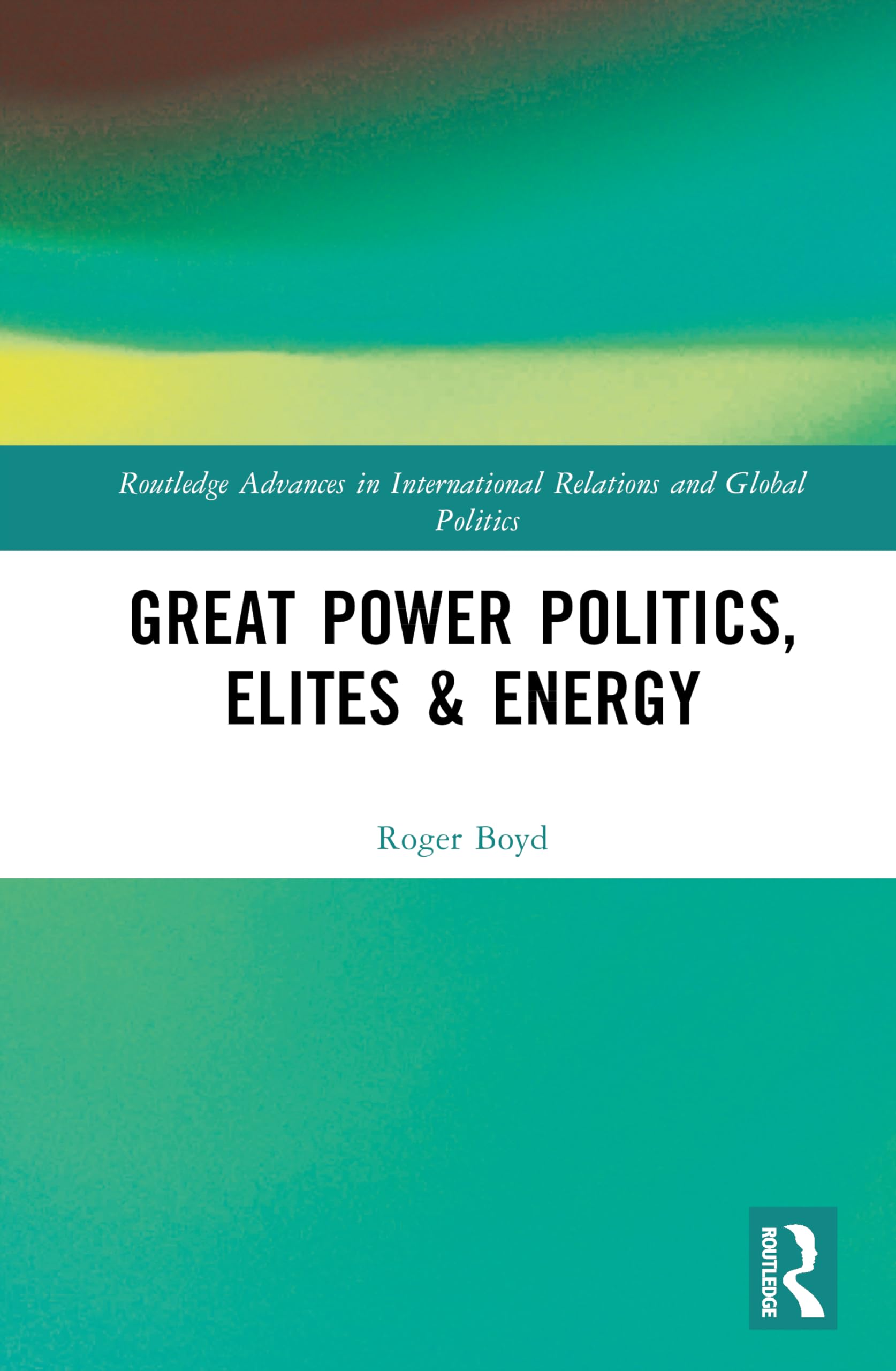 Great Power Politics, Elites and Energy (Routledge Advances in International Relations and Global Politics)