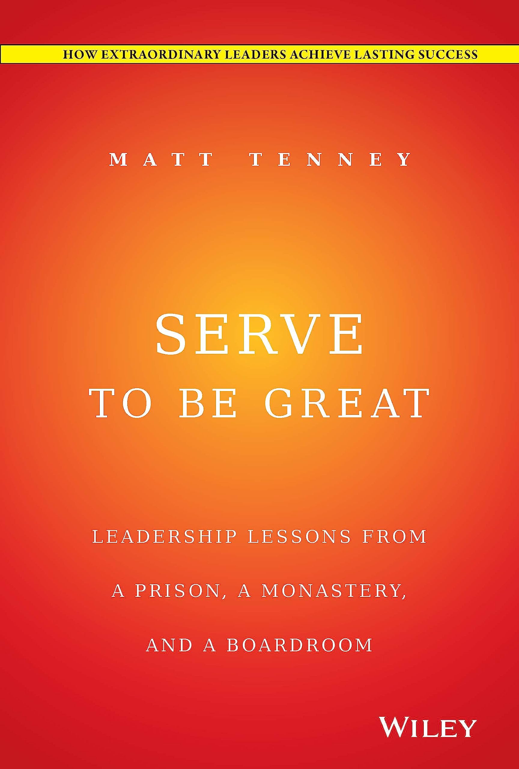 Serve to Be Great: Leadership Lessons from a Prison, a Monastery, and a Boardroom