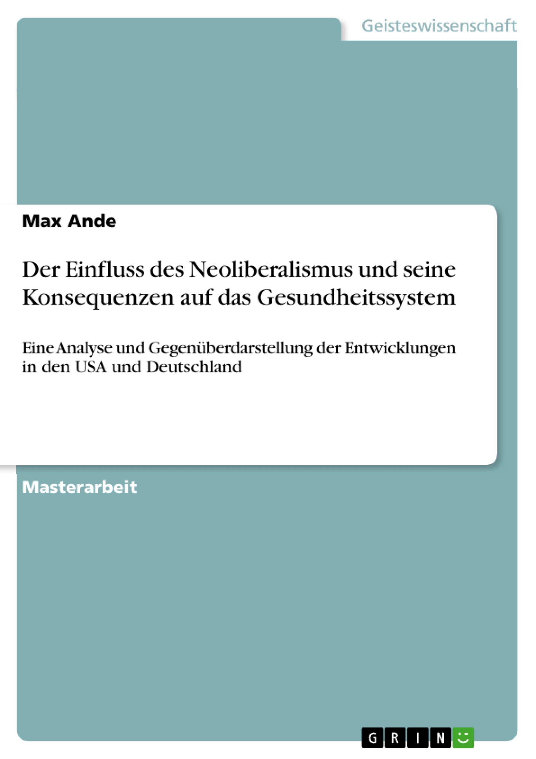 Der Einfluss des Neoliberalismus und seine Konsequenzen auf das Gesundheitssystem: Eine Analyse und Gegenüberdarstellung der Entwicklungen in den USA und Deutschland