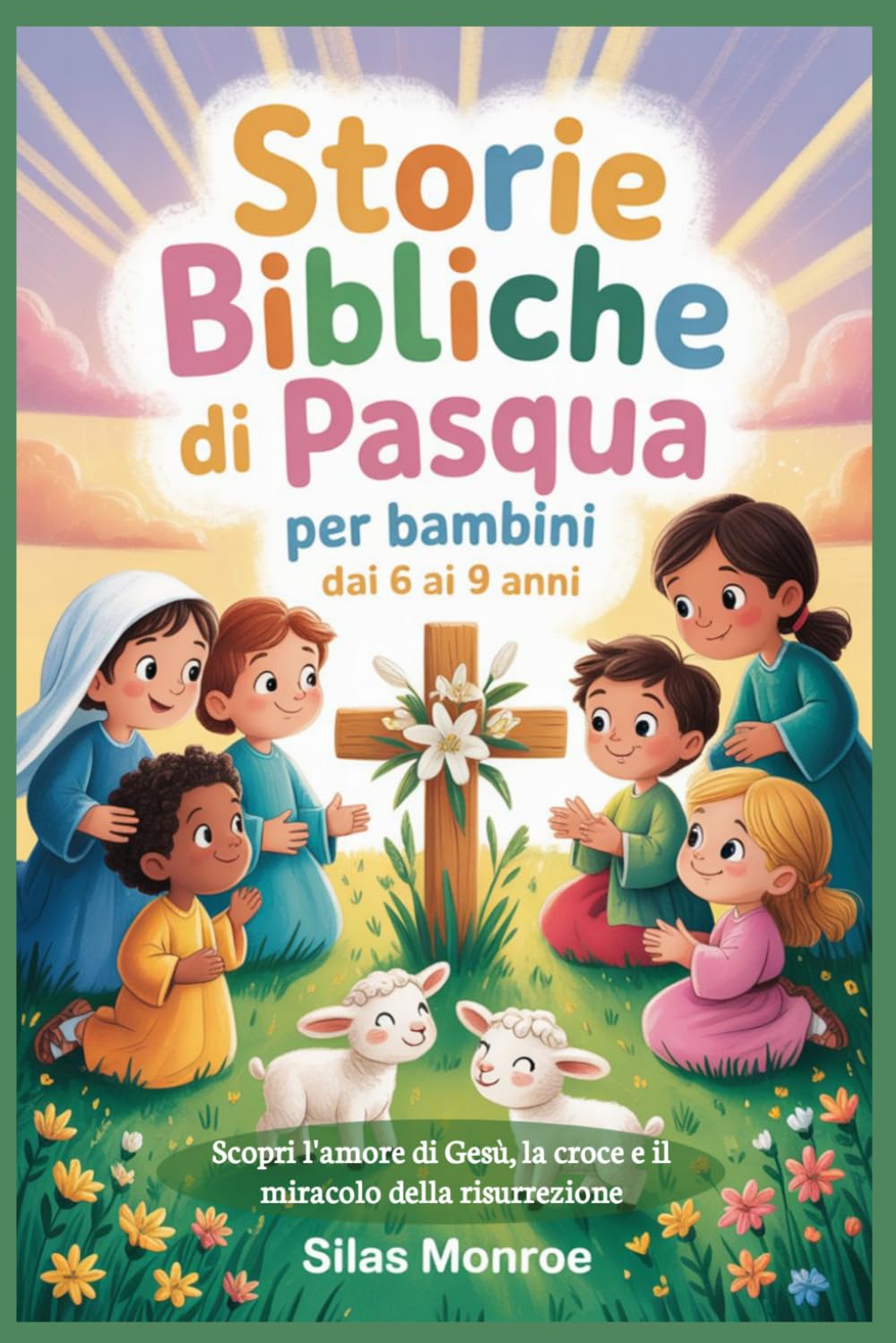 Storie bibliche di Pasqua per bambini dai 6 ai 9 anni: Scopri l'amore di Gesù, la croce e il miracolo della risurrezione