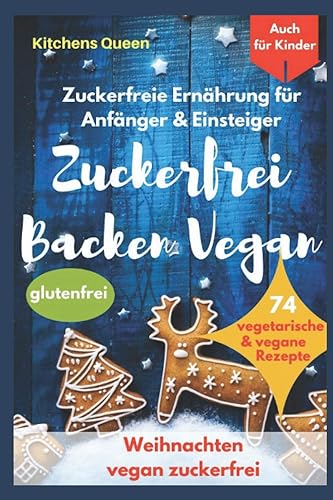 Zuckerfreie Ernährung für Anfänger &amp; Einsteiger (auch für Kinder): Zuckerfrei Backen Vegan - 74 vegetarische &amp; vegane Rezepte ohne Zucker - Weihnachten vegan zuckerfrei - Plätzchen glutenfrei