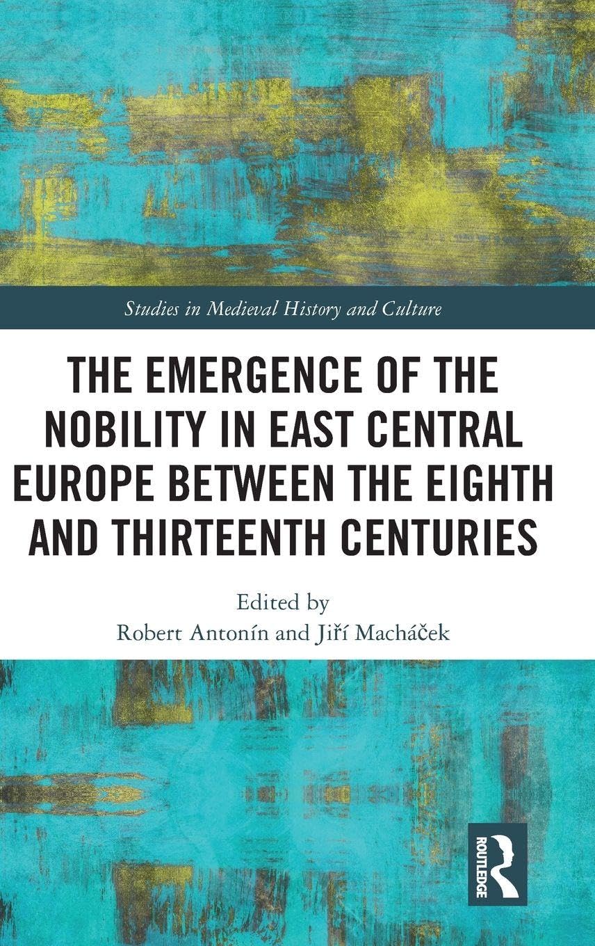 The Emergence of the Nobility in East Central Europe between the Eighth and Thirteenth Centuries (Studies in Medieval History and Culture)