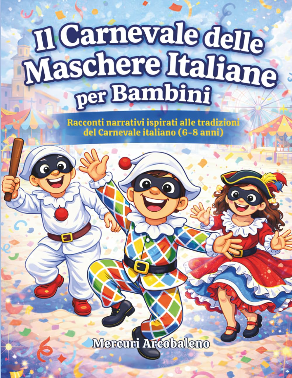 Il Carnevale delle Maschere Italiane per Bambini: Racconti narrativi ispirati alle tradizioni del Carnevale italiano (6–8 anni)
