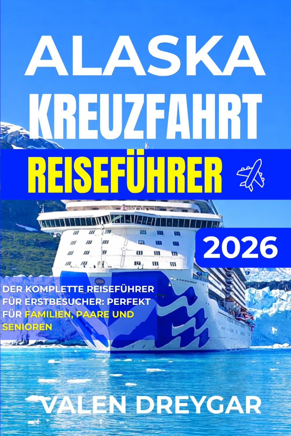 Alaska Kreuzfahrt-Reiseführer 2026: Der vollständige Reiseführer für Erstbesucher: Perfekt für Familien, Paare und Senioren