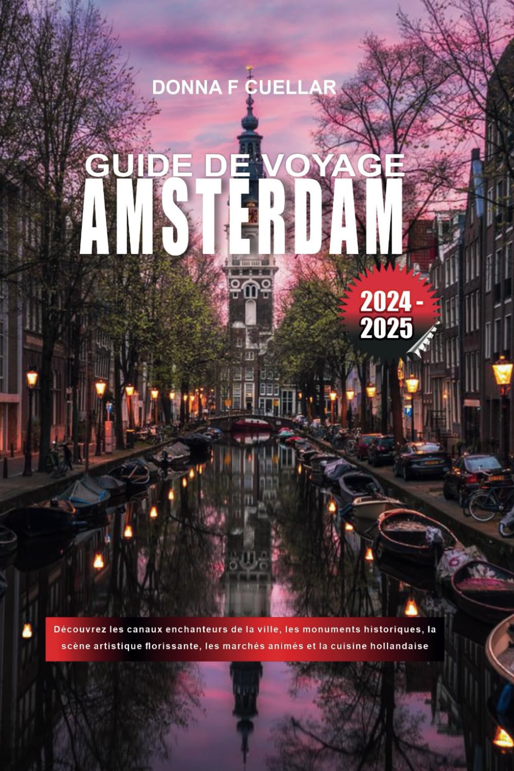 GUIDE DE VOYAGE AMSTERDAM 2024-2025: Découvrez les canaux enchanteurs de la ville, les monuments historiques, la scène artistique florissante, les marchés animés et la cuisine hollandaise