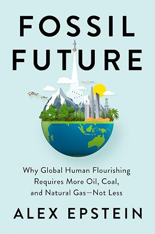 Fossil Future: Why Global Human Flourishing Requires More Oil, Coal, and…