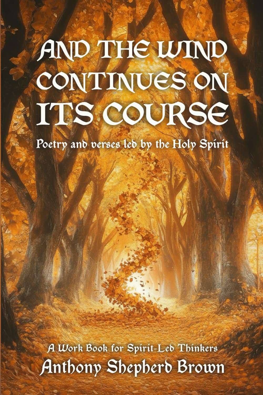 And the Wind Continues on Its Course Poetry and Verses Led by the Holy Spirit: A Work Book for Spirit-Led Thinkers