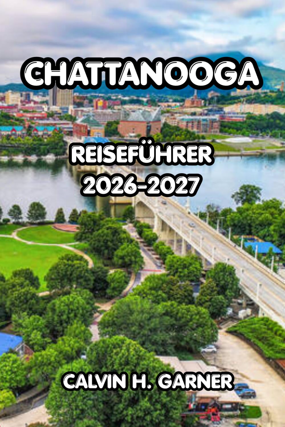Chattanooga Reiseführer 2026-2027: Der vollständige Reiseführer für Tennessees malerische Stadt – Top-Attraktionen, Outdoor-Abenteuer, lokale Küche, ... für eine unvergessliche Chattanooga-Reise