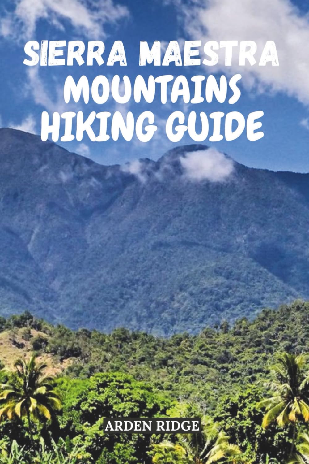 SIERRA MAESTRA MOUNTAINS HIKING GUIDE: Explore Cuba’s Hidden Peaks, Revolutionary Trails & Timeless Beauty. Updated Edition 2025-2026 (Trailblazers: Ultimate Hiking Adventures Series)