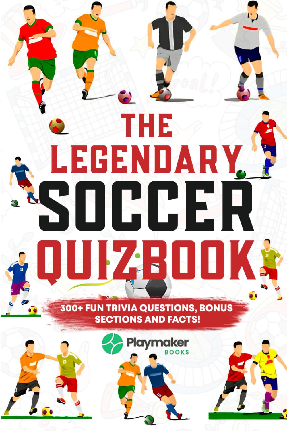 The Legendary Soccer Quizbook:: 300+ Fun Trivia Questions, Bonus Sections, and Facts!