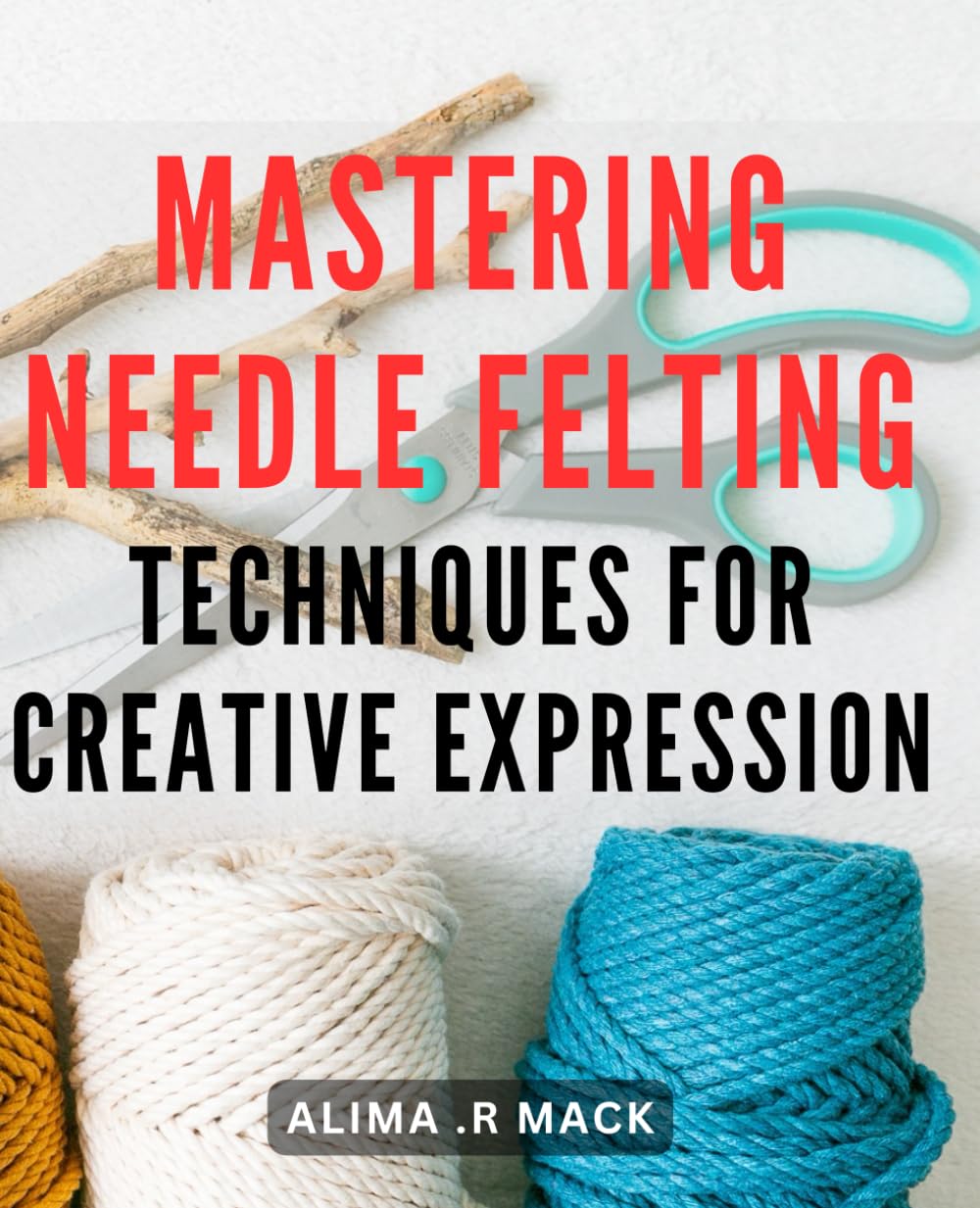 Mastering Needle Felting Techniques for Creative Expression: Unlock Your Creative Potential with Advanced Needle Felting Mastery