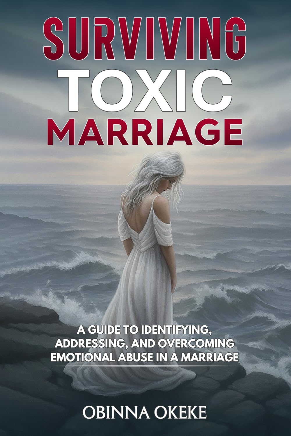 Surviving Toxic Marriage: “A Guide to Identifying, Addressing, and Overcoming Emotional Abuse in a Marriage"