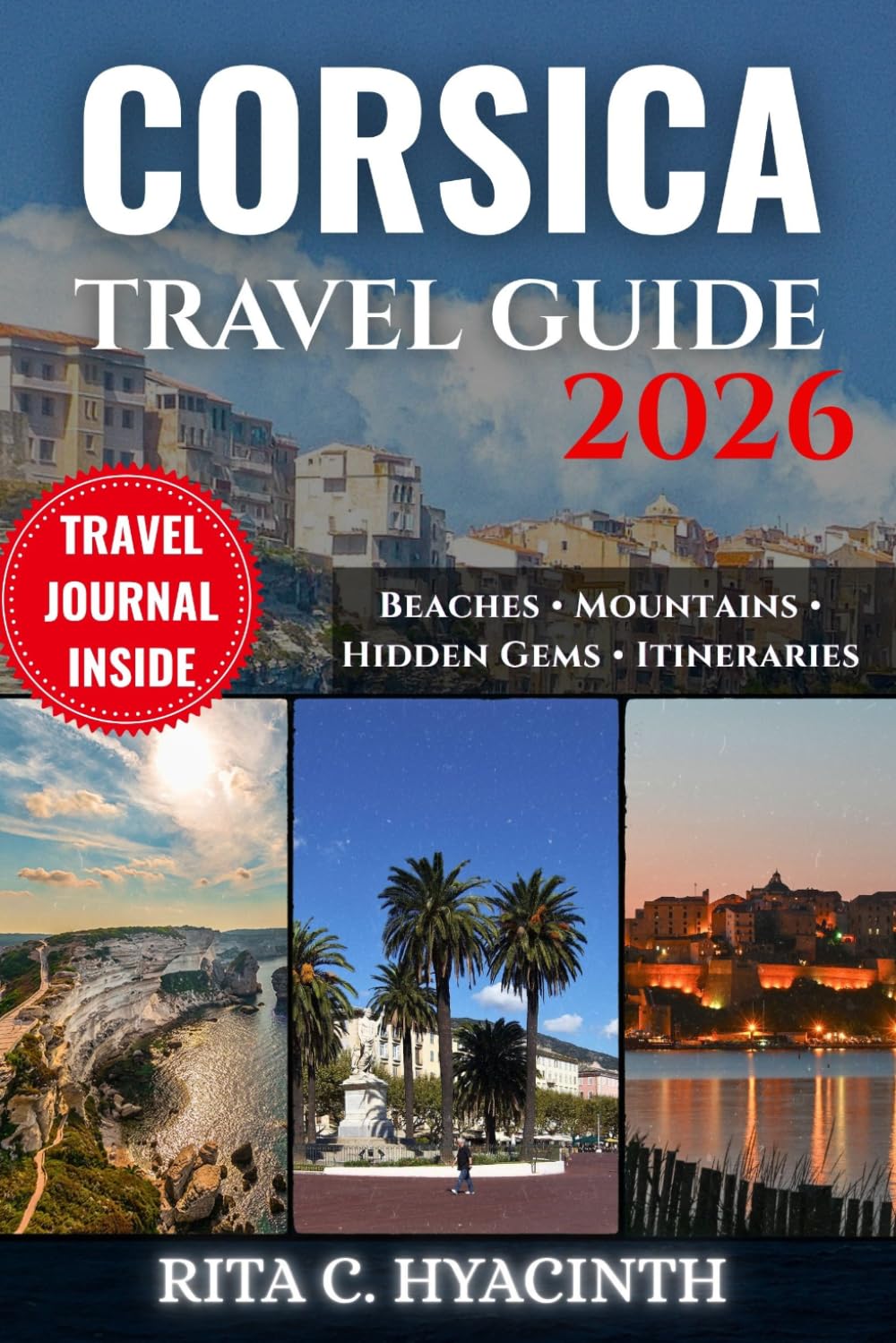 CORSICA TRAVEL GUIDE: The Ultimate Island Escape with Hidden Gems, Scenic Coastal Drives, Secret Beaches, Mountain Villages, Local Cuisine & Easy Customized Itineraries