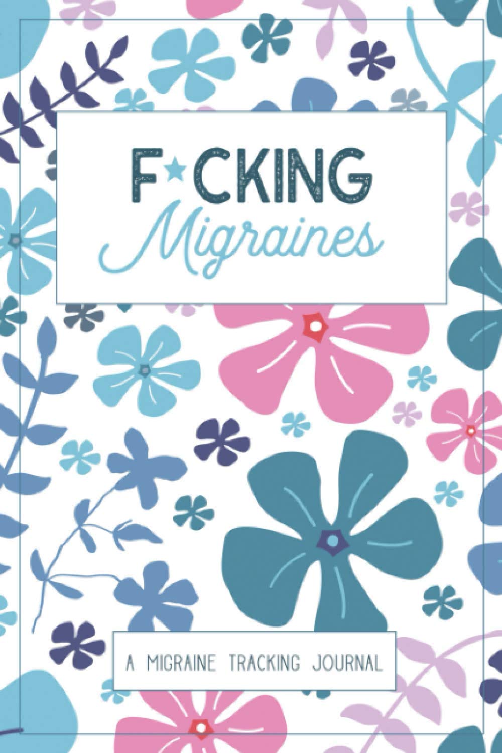 F*cking Migraines: A Daily Tracking Journal For Migraines and Chronic Headaches (Trigger Identification + Relief Measure Log)