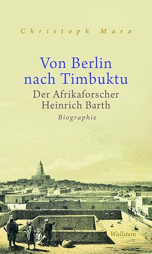 Von Berlin nach Timbuktu: Der Afrikaforscher Heinrich Barth. Biographie