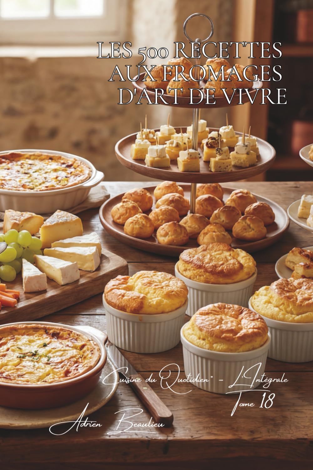 Les 500 Recettes aux Fromages d'Art de Vivre: Fondues, Raclettes & Plateaux — le fromage au cœur de la table française (Une Encyclopédie Culinaire — ... Cuisine Française du Quotidien — L'Intégrale)
