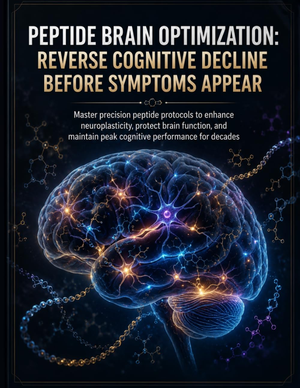Peptide Brain Optimization: Reverse Cognitive Decline Before Symptoms Appear Using Precision Neuroregulation Protocols: Master Clinical-Grade Peptide Strategies to Enhance Neuroplasticity,