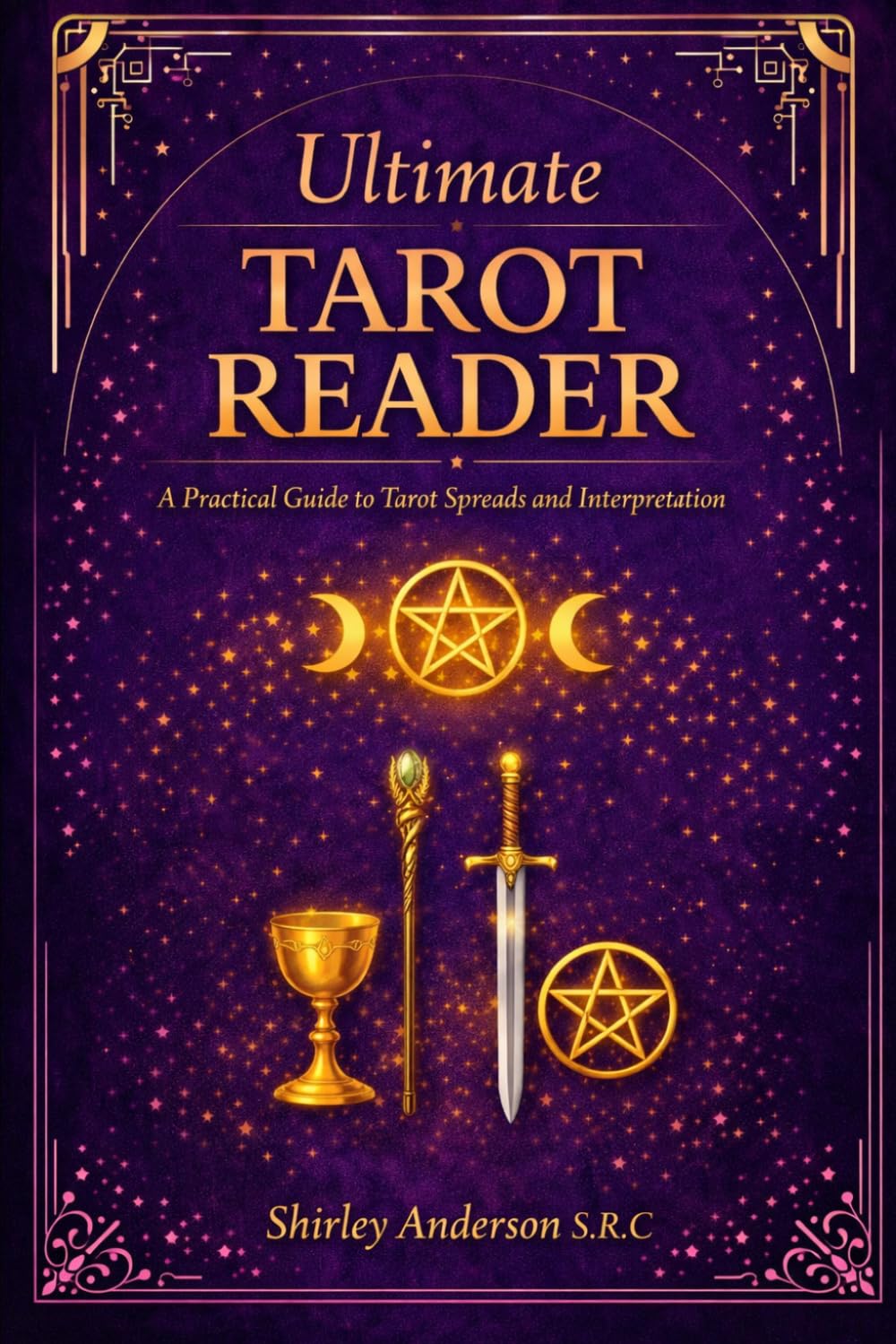 Ultimate Tarot Reader: A Practical Guide to Tarot, Spreads and Interpretation