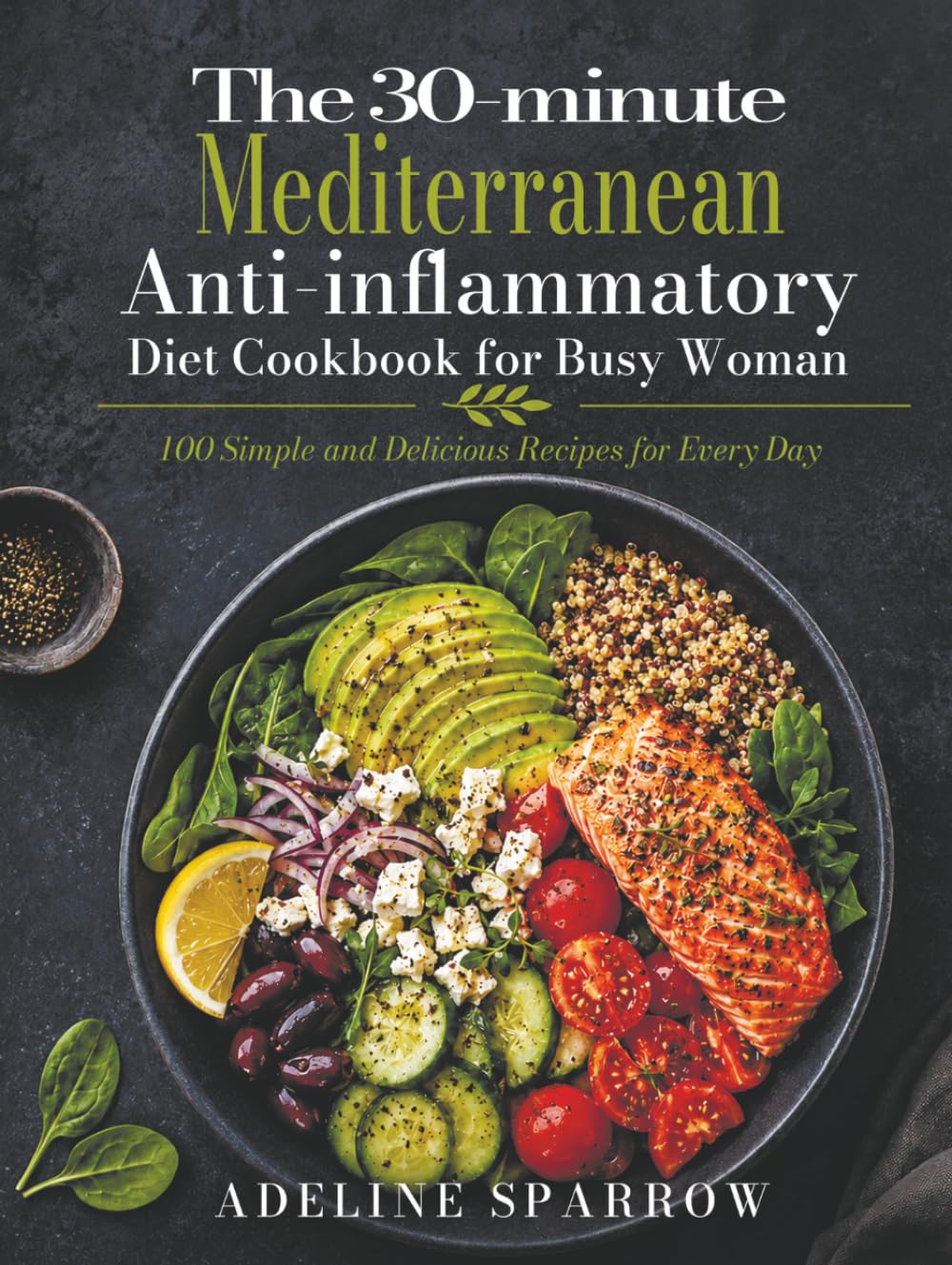 The 30-minute Mediterranean Anti-inflammatory Diet Cookbook for Busy Woman: 100 Simple and Delicious Recipes for Every Day