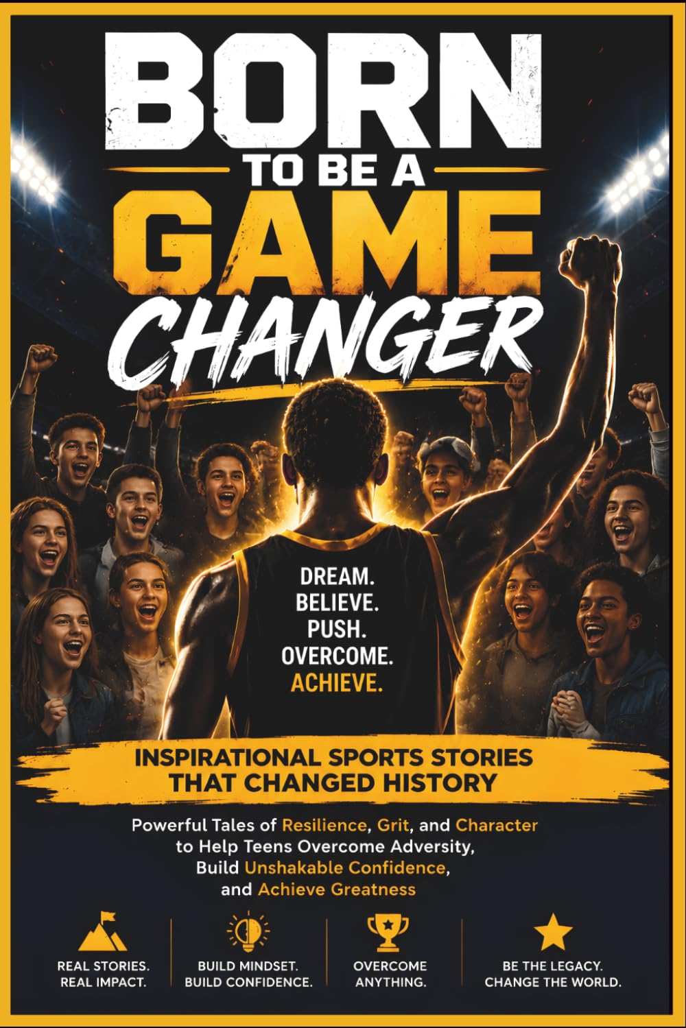 BORN TO BE A GAME CHANGER: Inspirational Sports Stories That Changed History: Powerful Tales of Resilience, Grit and Character to Help Teens Overcome ... Unshakable Confidence and Achieve Greatness