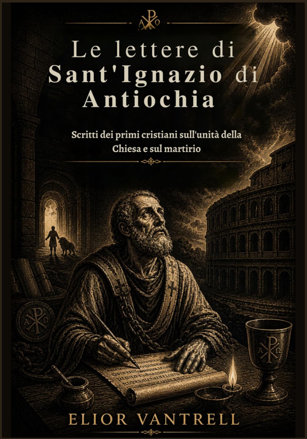Le lettere di Sant'Ignazio di Antiochia: Scritti dei primi cristiani sull'unità della Chiesa e sul martirio