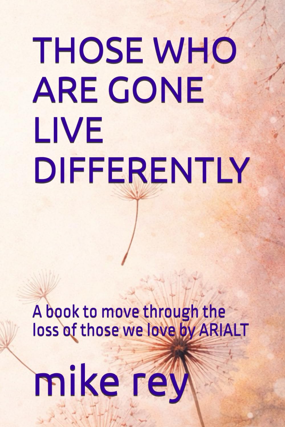 THOSE WHO ARE GONE LIVE DIFFERENTLY: A book to move through the loss of those we love by ARIALT
