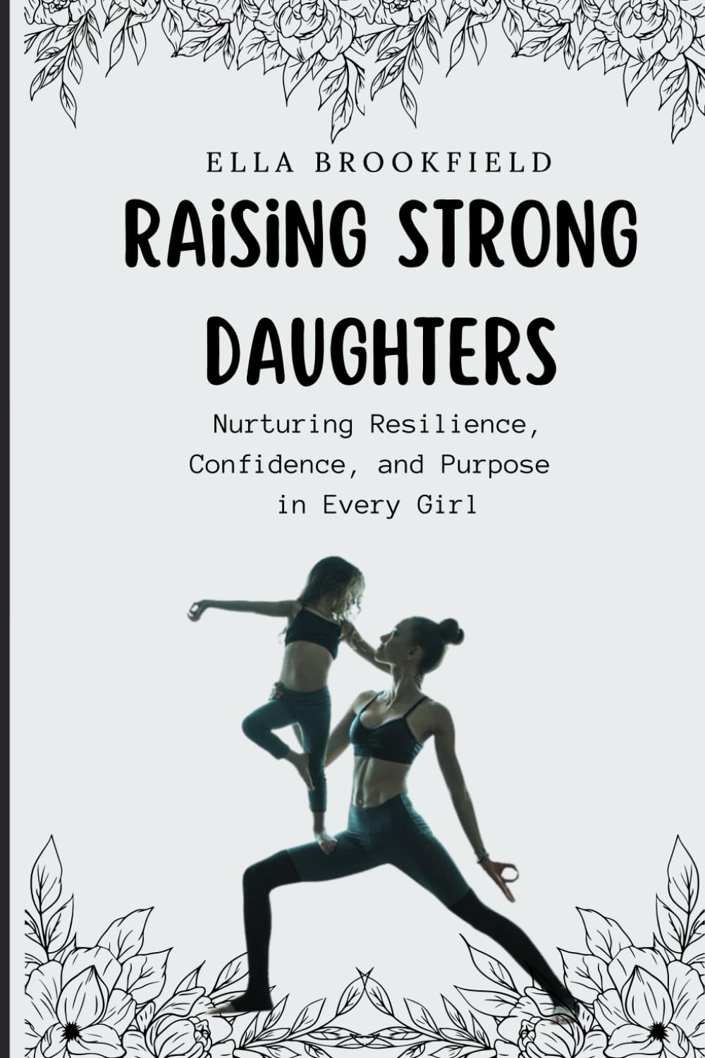 Raising strong daughters: Nurturing Resilience, Confidence, and Purpose in Every Girl