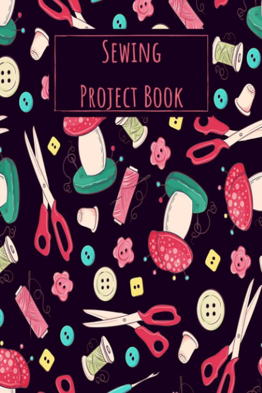 Sewing Project Book: Sewing Journal Planner & Sewer's Notebook Log Book to Record Your Sewing Creations - Unique Gifts for Sewing Lovers Women, Men, Teens & Kids
