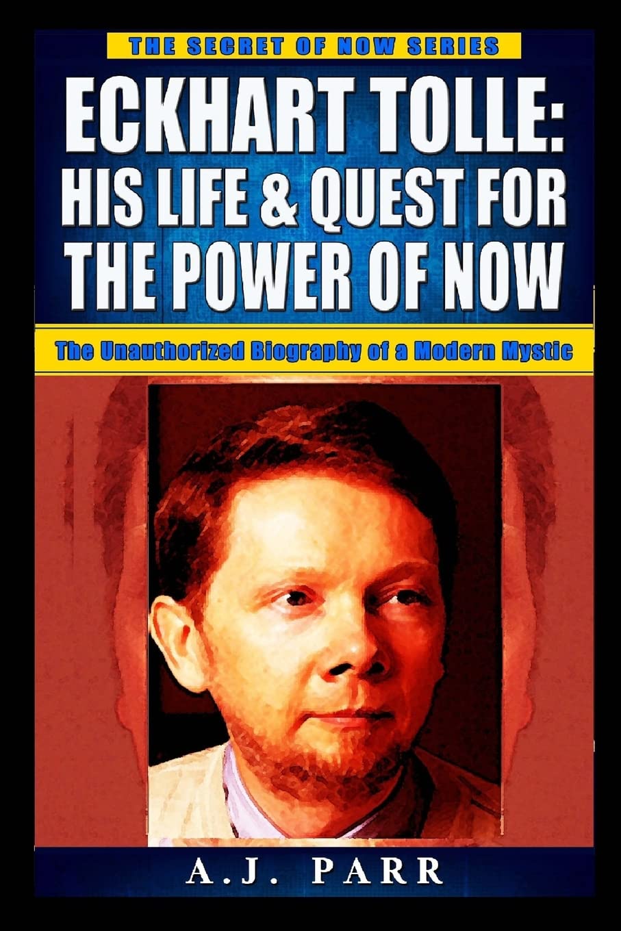 Eckhart Tolle: His Life & Quest For The Power Of Now: (The Unauthorized Biography of a Modern Mystic)