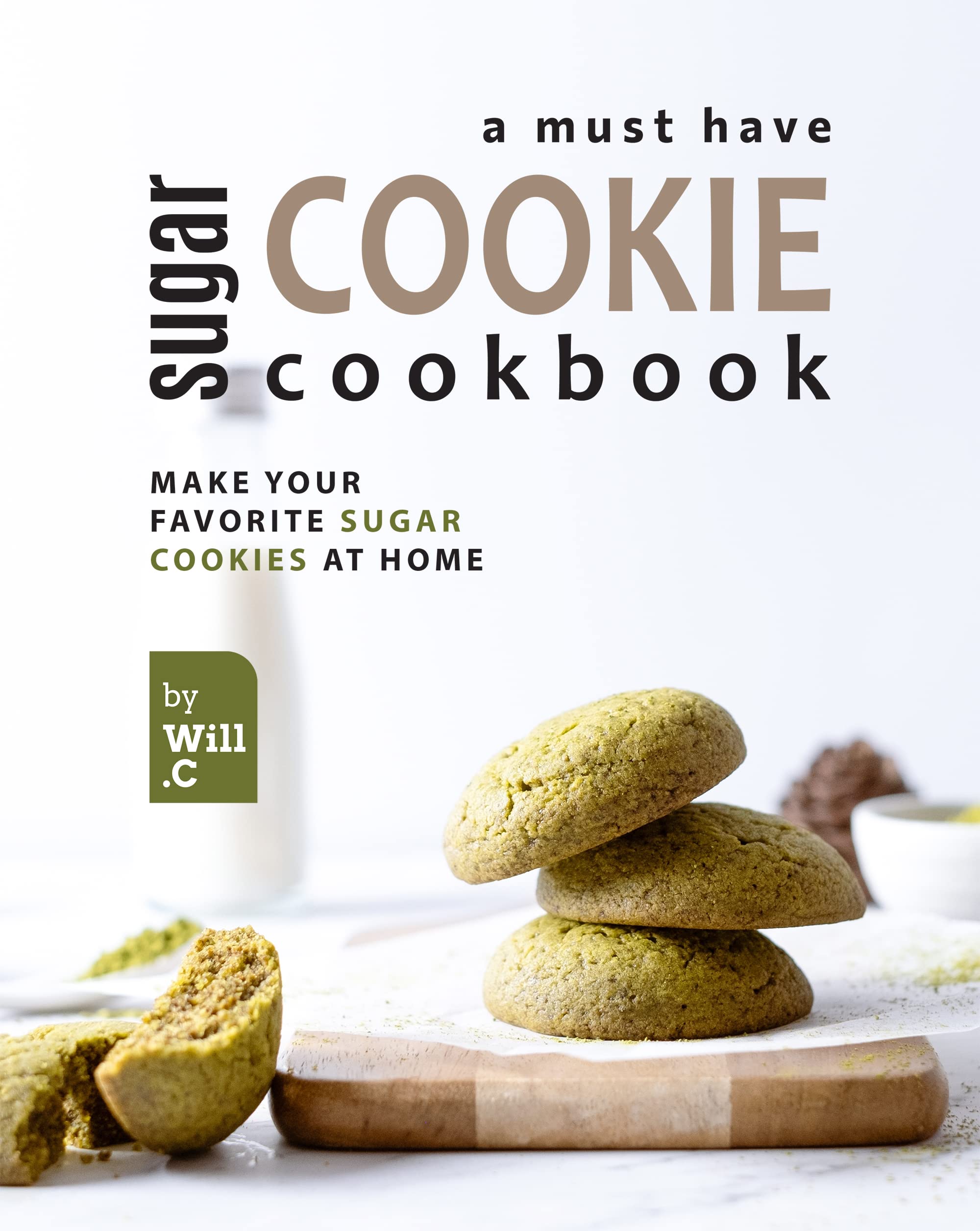 A Must Have Sugar Cookie Cookbook: Make your Favorite Sugar Cookies at Home
