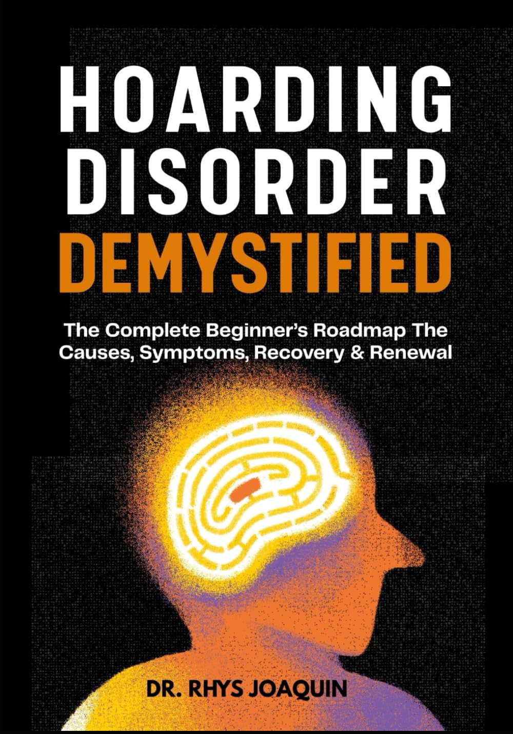 HOARDING DISORDER DEMYSTIFIED: The Complete Beginner’s Roadmap The Causes, Symptoms, Recovery & Renewal