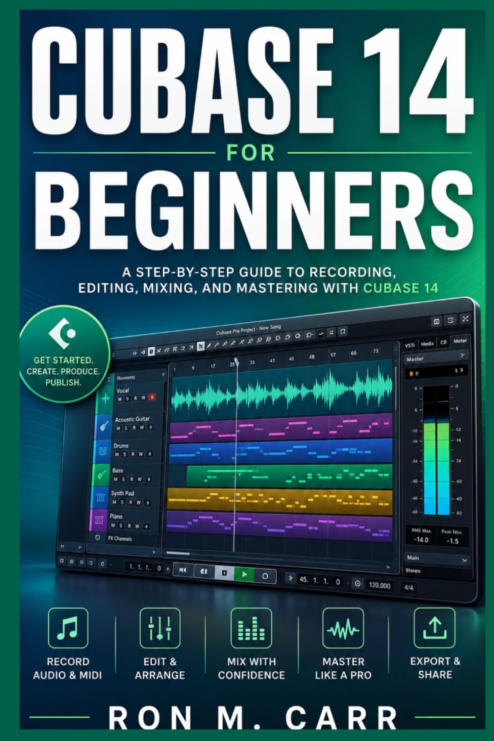 CUBASE 14 FOR BEGINNERS: A Comprehensive Guide to Professional Music Production, Audio Engineering, MIDI Sequencing, Mixing, Mastering, and Studio Workflow Optimization
