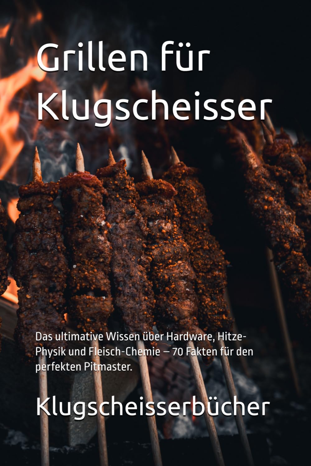 Grillen für Klugscheisser: Das ultimative Wissen über Hardware, Hitze-Physik und Fleisch-Chemie – 70 Fakten für den perfekten Pitmaster. (Klugscheisser Bücher)